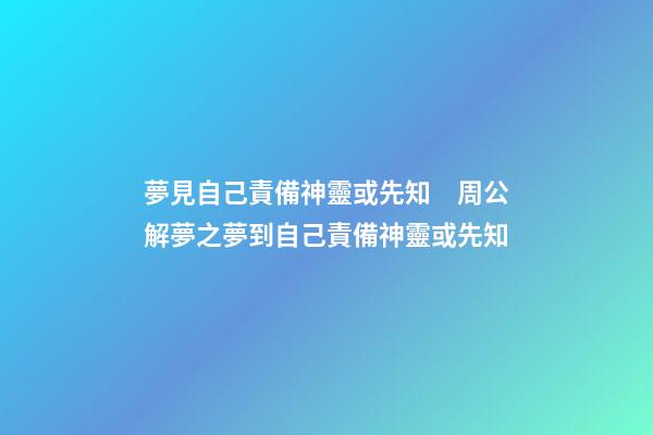 夢見自己責備神靈或先知　周公解夢之夢到自己責備神靈或先知